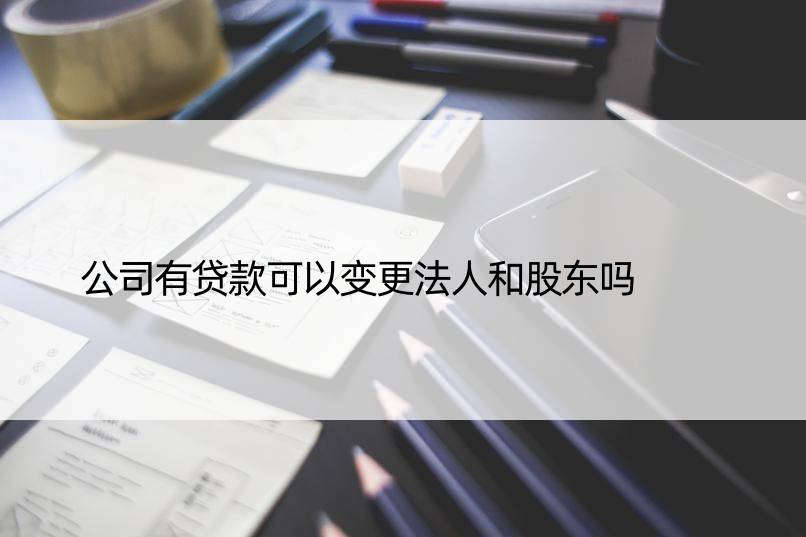 公司有贷款可以变更法人和股东吗