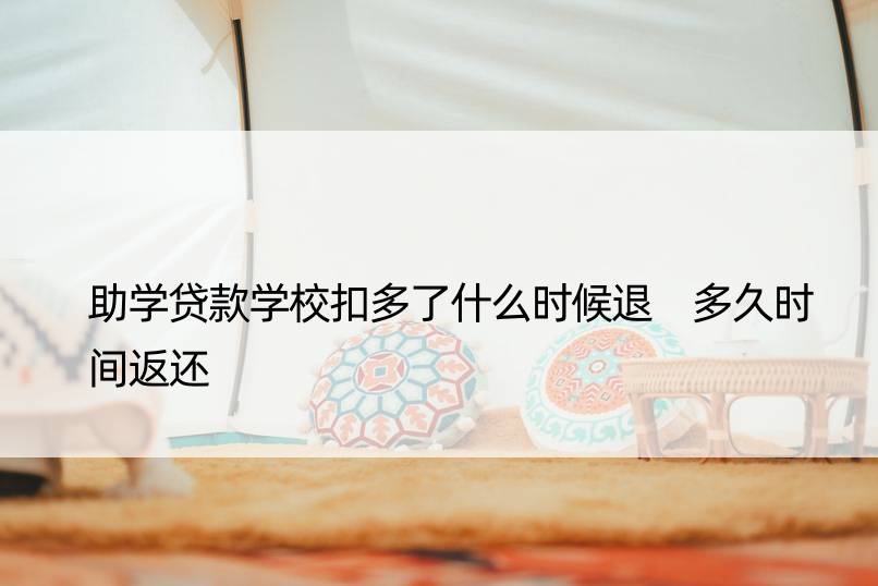 助学贷款学校扣多了什么时候退 多久时间返还