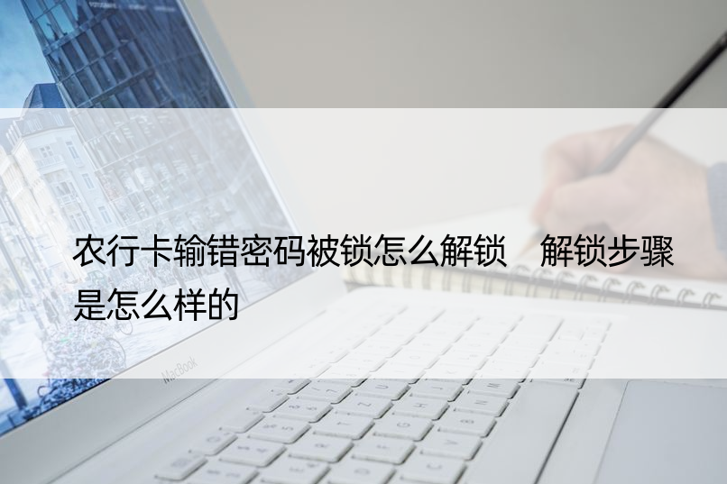 农行卡输错密码被锁怎么解锁 解锁步骤是怎么样的