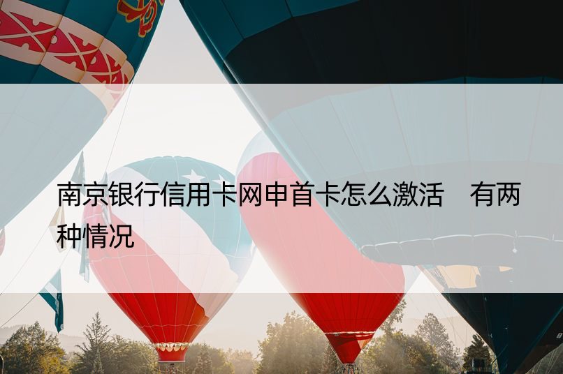 南京银行信用卡网申首卡怎么激活 有两种情况