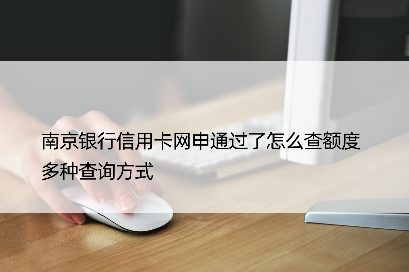 南京银行信用卡网申通过了怎么查额度 多种查询方式