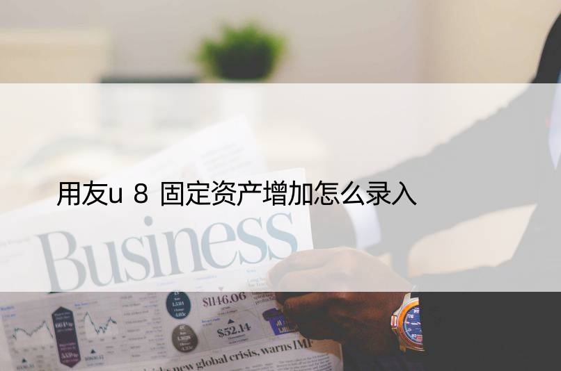 用友u8固定资产增加怎么录入