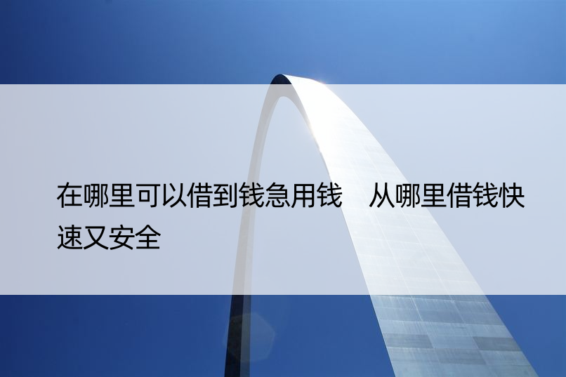 在哪里可以借到钱急用钱 从哪里借钱快速又安全