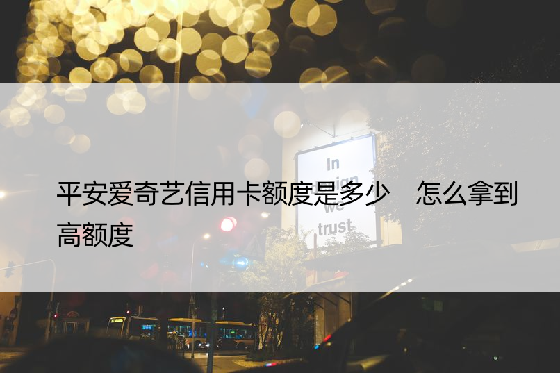 平安爱奇艺信用卡额度是多少 怎么拿到高额度