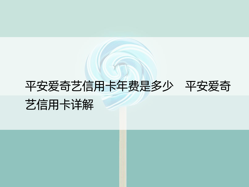 平安爱奇艺信用卡年费是多少 平安爱奇艺信用卡详解