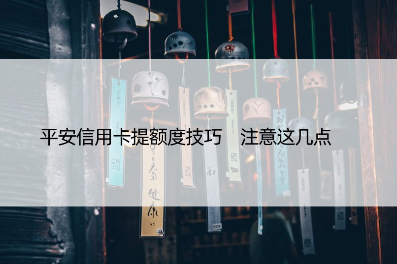 平安信用卡提额度技巧 注意这几点