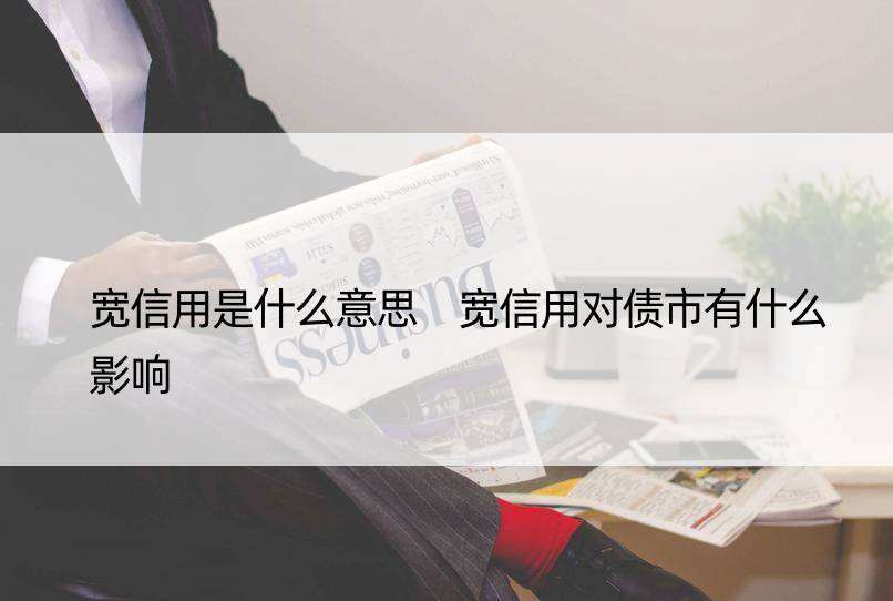 宽信用是什么意思 宽信用对债市有什么影响