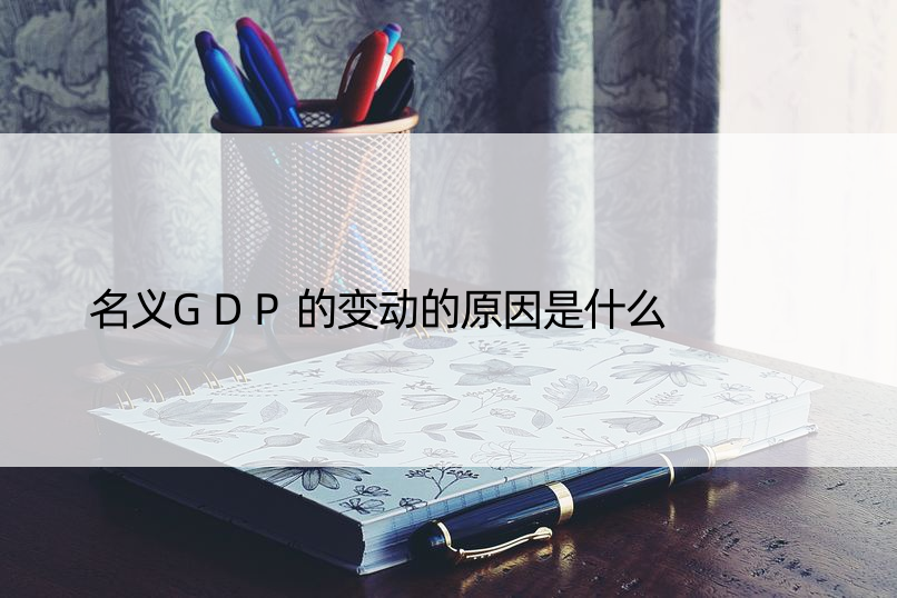 名义GDP的变动的原因是什么