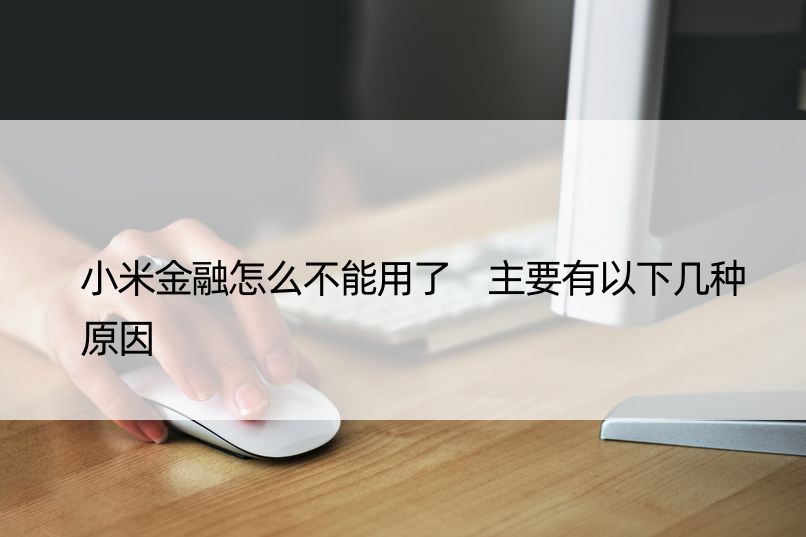 小米金融怎么不能用了 主要有以下几种原因