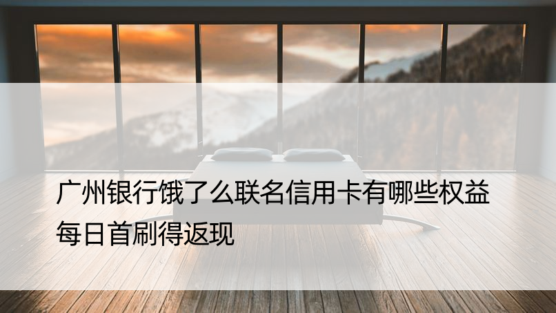 广州银行饿了么联名信用卡有哪些权益 每日首刷得返现