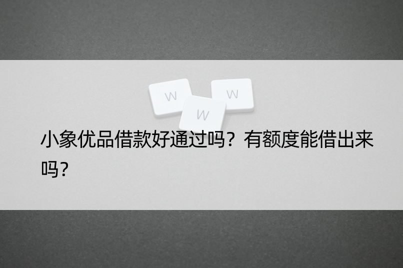 小象优品借款好通过吗？有额度能借出来吗？