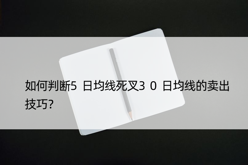 如何判断5日均线死叉30日均线的卖出技巧？