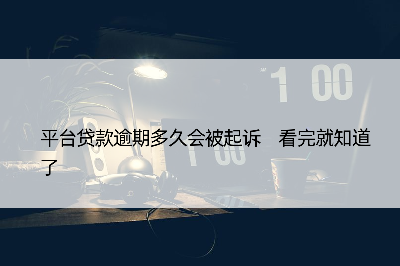 平台贷款逾期多久会被起诉 看完就知道了