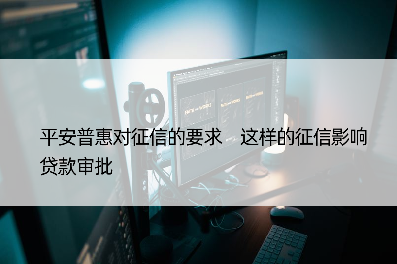 平安普惠对征信的要求 这样的征信影响贷款审批