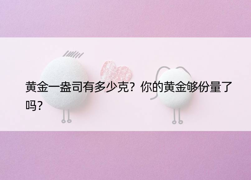 黄金一盎司有多少克？你的黄金够份量了吗？