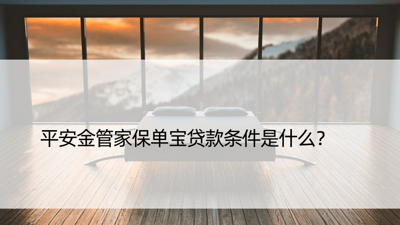 平安金管家保单宝贷款条件是什么？