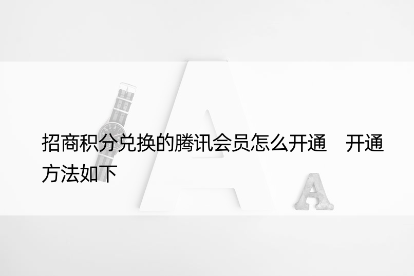 招商积分兑换的腾讯会员怎么开通 开通方法如下