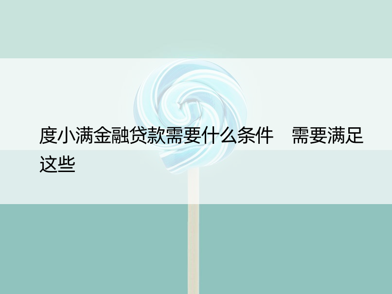 度小满金融贷款需要什么条件 需要满足这些