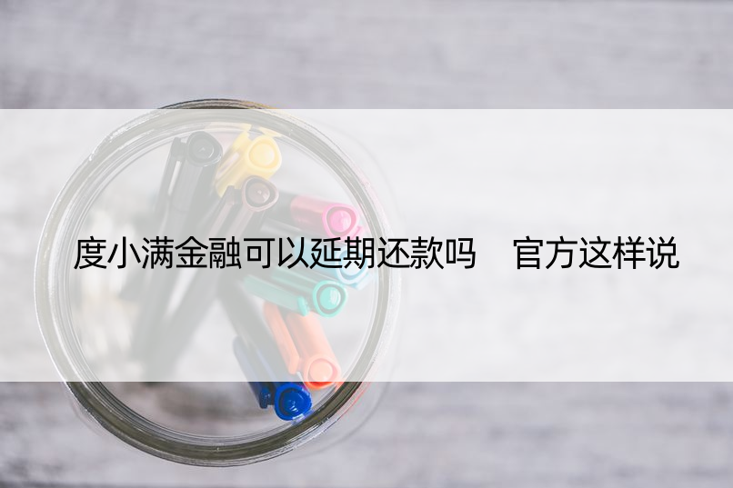 度小满金融可以延期还款吗 官方这样说