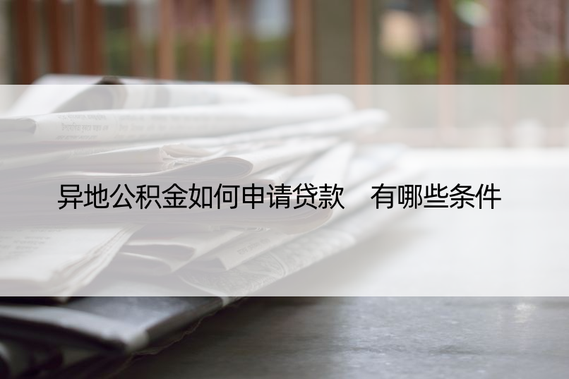 异地公积金如何申请贷款 有哪些条件