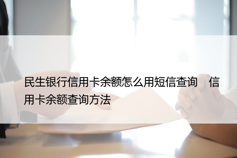 民生银行信用卡余额怎么用短信查询 信用卡余额查询方法