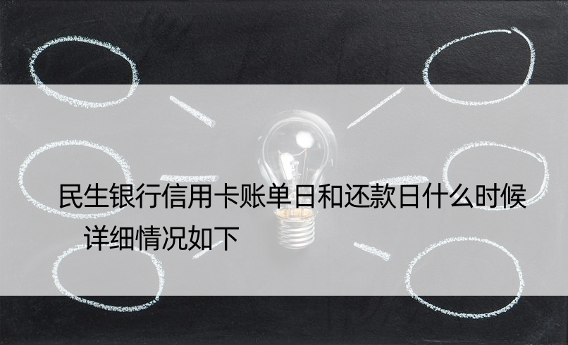 民生银行信用卡账单日和还款日什么时候 详细情况如下