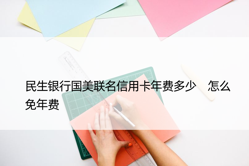 民生银行国美联名信用卡年费多少 怎么免年费