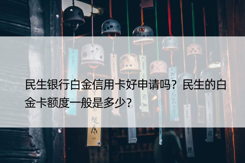 民生银行白金信用卡好申请吗？民生的白金卡额度一般是多少？