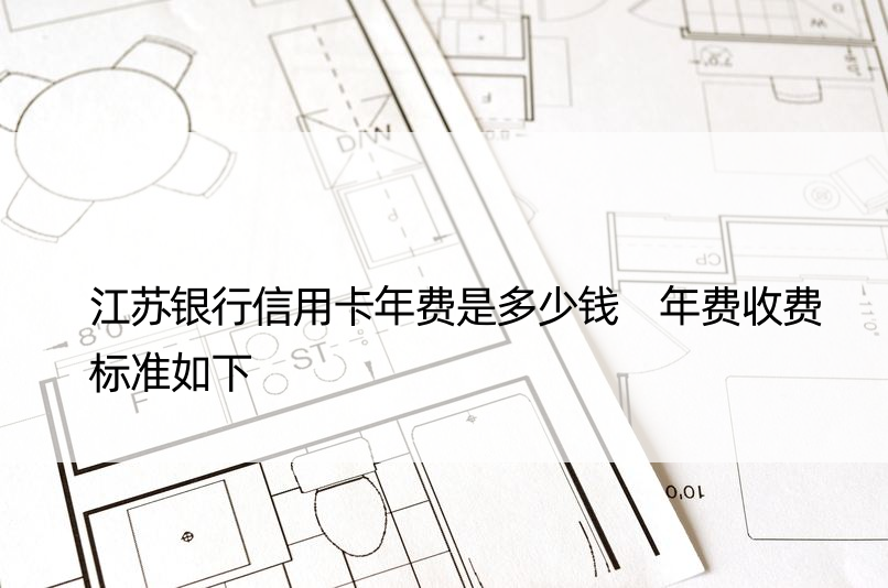 江苏银行信用卡年费是多少钱 年费收费标准如下