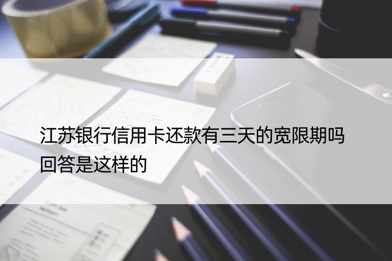 江苏银行信用卡还款有三天的宽限期吗 回答是这样的