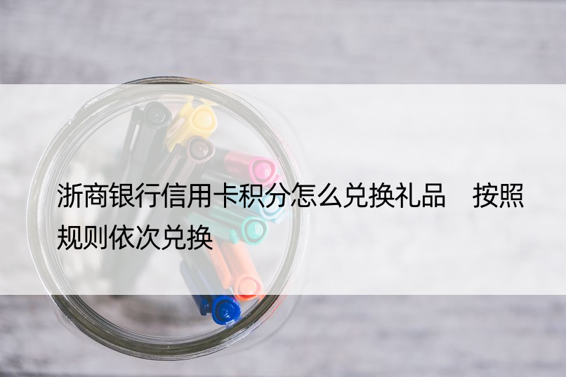 浙商银行信用卡积分怎么兑换礼品 按照规则依次兑换