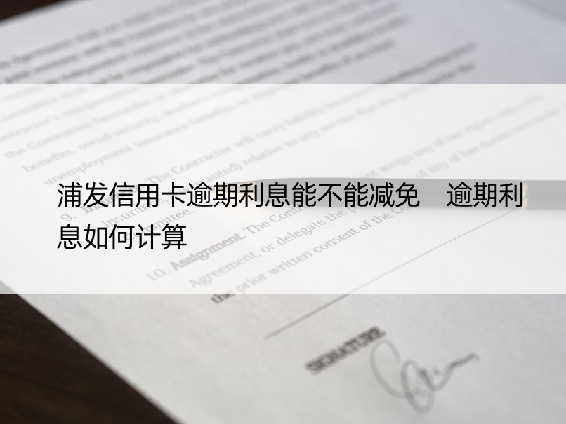 浦发信用卡逾期利息能不能减免 逾期利息如何计算