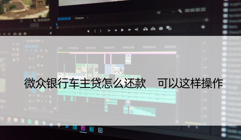 微众银行车主贷怎么还款 可以这样操作