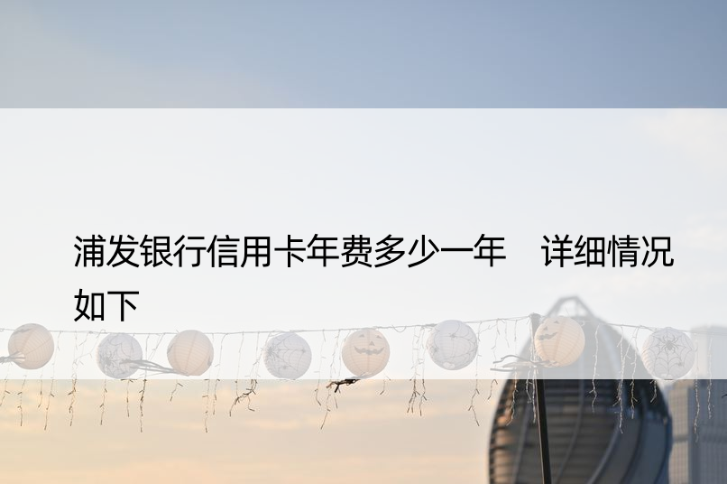 浦发银行信用卡年费多少一年 详细情况如下