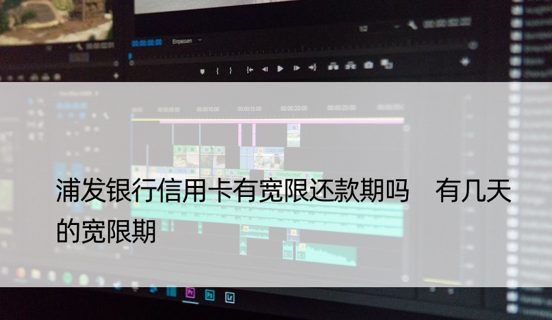 浦发银行信用卡有宽限还款期吗 有几天的宽限期