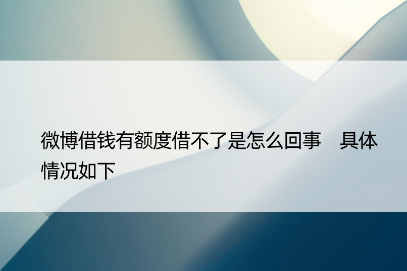 微博借钱有额度借不了是怎么回事 具体情况如下