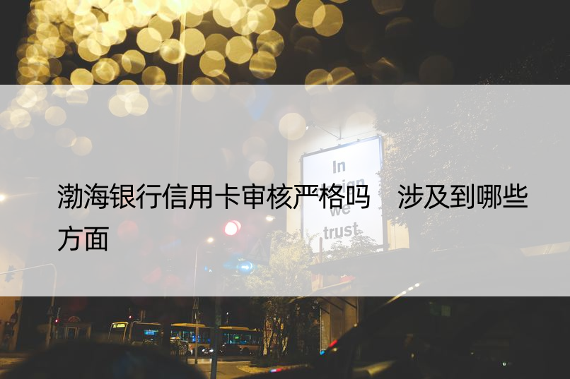 渤海银行信用卡审核严格吗 涉及到哪些方面