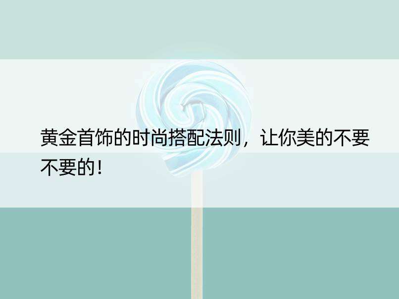 黄金首饰的时尚搭配法则，让你美的不要不要的！