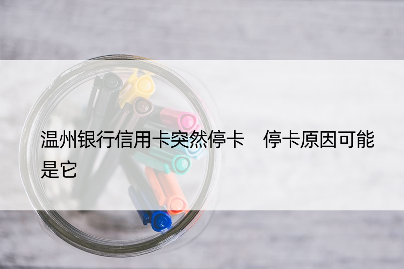 温州银行信用卡突然停卡 停卡原因可能是它