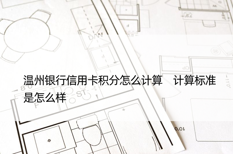 温州银行信用卡积分怎么计算 计算标准是怎么样