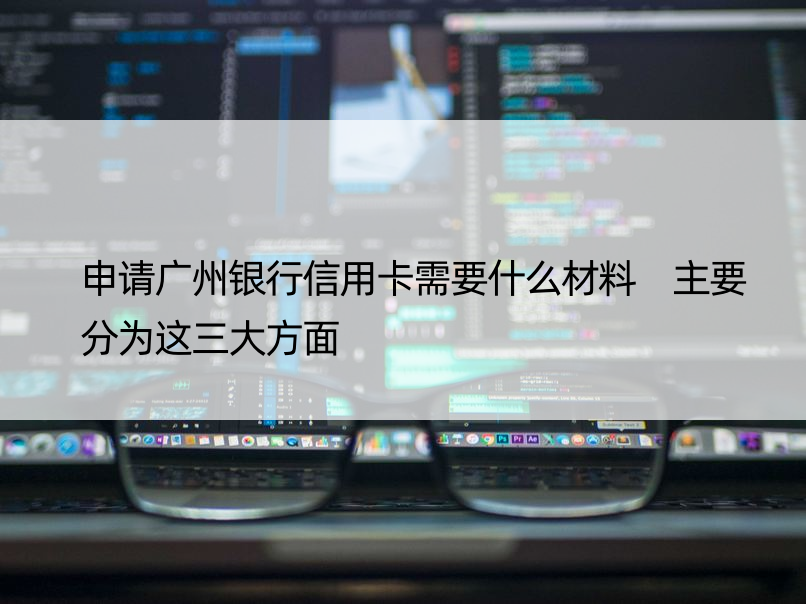 申请广州银行信用卡需要什么材料 主要分为这三大方面