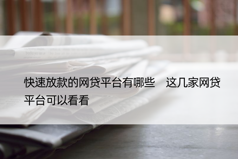 快速放款的网贷平台有哪些 这几家网贷平台可以看看