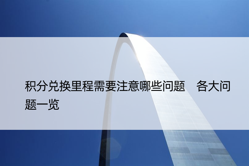 积分兑换里程需要注意哪些问题 各大问题一览