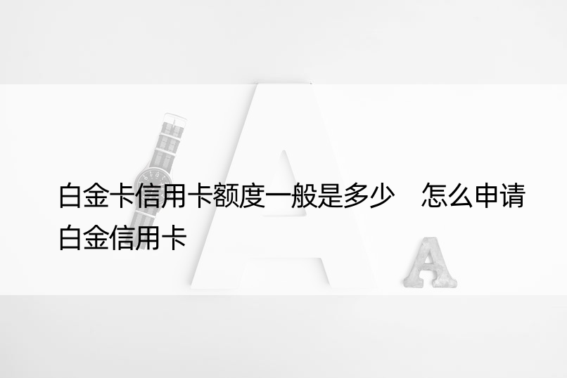 白金卡信用卡额度一般是多少 怎么申请白金信用卡