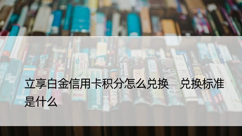 立享白金信用卡积分怎么兑换 兑换标准是什么