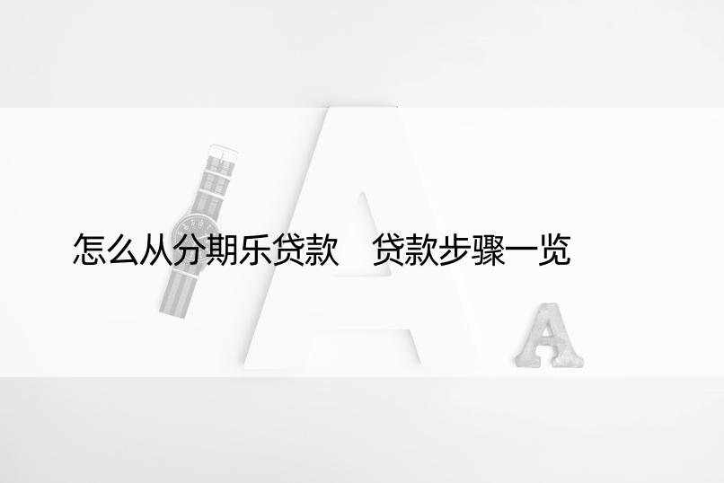 怎么从分期乐贷款 贷款步骤一览