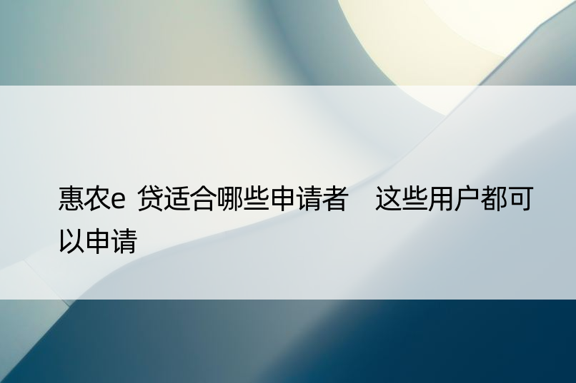 惠农e贷适合哪些申请者 这些用户都可以申请