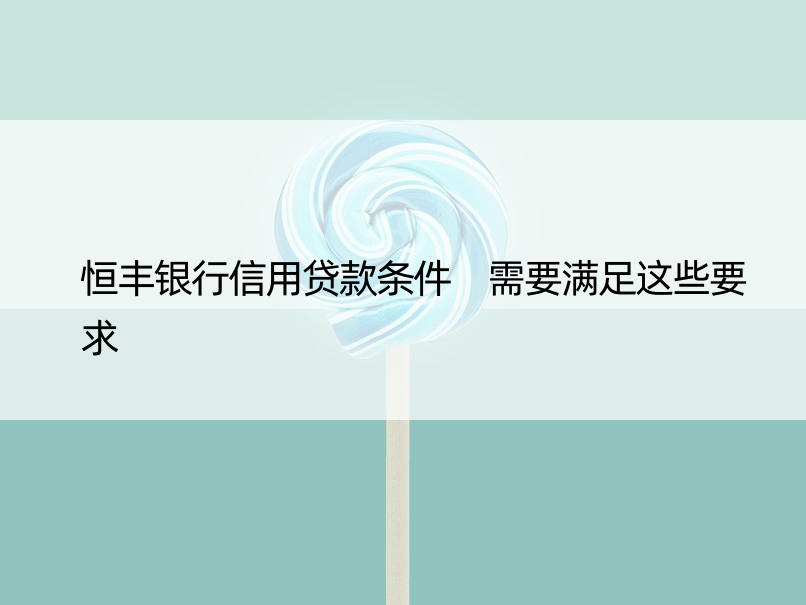 恒丰银行信用贷款条件 需要满足这些要求