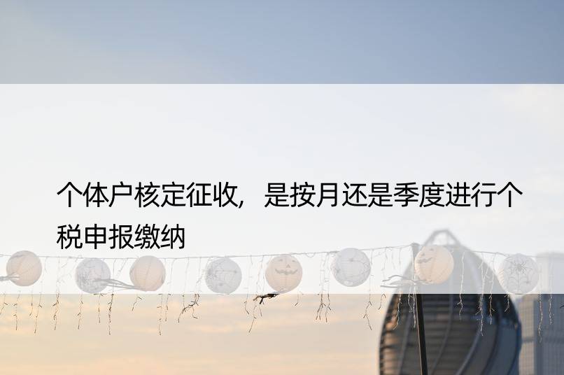 个体户核定征收,是按月还是季度进行个税申报缴纳