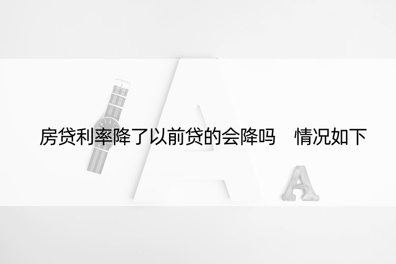 房贷利率降了以前贷的会降吗 情况如下